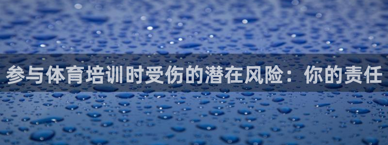 焦点娱乐官网下载安装：参与体育培训时受伤的潜在风险：